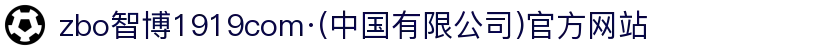 zbo智博1919com·(中国有限公司)官方网站
